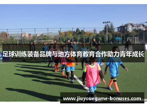 足球训练装备品牌与地方体育教育合作助力青年成长